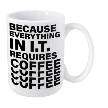 Because everything in I.T. requires coffee, Κούπα Mega, κεραμική, 450ml