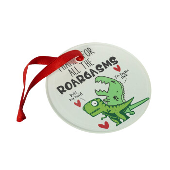 Thanks for all the ROARGASMS, Christmas ornament glass 9cm