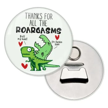 Thanks for all the ROARGASMS, Μαγνητάκι και ανοιχτήρι μπύρας στρογγυλό διάστασης 5,9cm