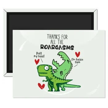 Thanks for all the ROARGASMS, Ορθογώνιο μαγνητάκι ψυγείου διάστασης 9x6cm