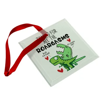 Thanks for all the ROARGASMS, Christmas ornament, glass square ornament 9x9cm