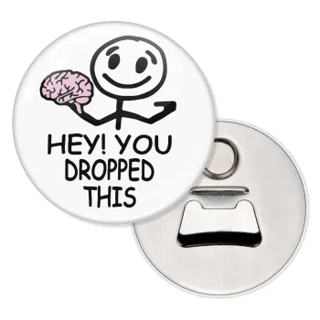 Hey! You dropped this, Μαγνητάκι και ανοιχτήρι μπύρας στρογγυλό διάστασης 5,9cm