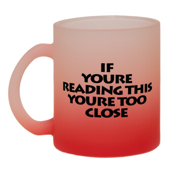 IF YOURE READING THIS YOURE TOO CLOSE, 