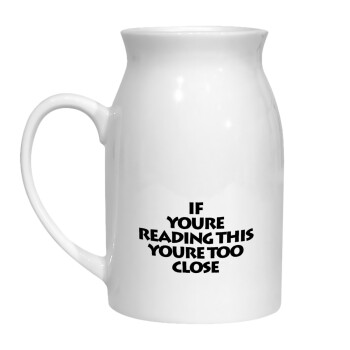 IF YOURE READING THIS YOURE TOO CLOSE, Milk Jug (450ml) (1pcs)