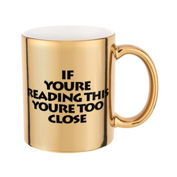 IF YOURE READING THIS YOURE TOO CLOSE, Mug ceramic, gold mirror, 330ml