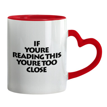 IF YOURE READING THIS YOURE TOO CLOSE, Mug heart red handle, ceramic, 330ml