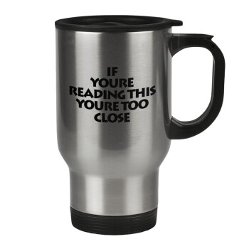IF YOURE READING THIS YOURE TOO CLOSE, Stainless steel travel mug with lid, double wall 450ml