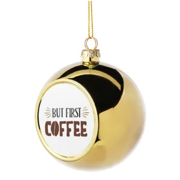 But first Coffee, Golden Christmas tree ball ornament 8cm