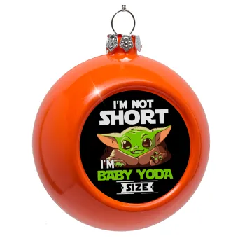 I'm not short, i'm Baby Yoda size, Orange Christmas tree ornament bauble 8cm
