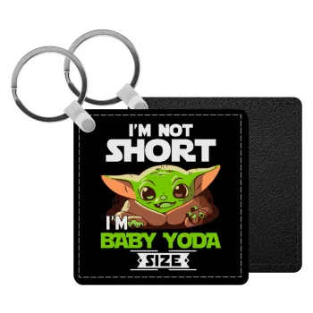 I'm not short, i'm Baby Yoda size, Μπρελόκ Δερματίνη, τετράγωνο ΜΑΥΡΟ (5x5cm)