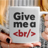   Give me a <br/>