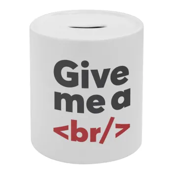 Give me a <br/>, Κουμπαράς πορσελάνης με τάπα