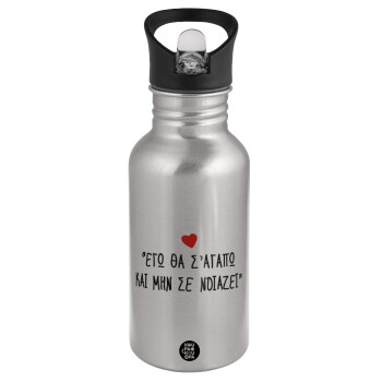 ΕΓΩ ΘΑ Σ’ΑΓΑΠΩ ΚΑΙ ΜΗΝ ΣΕ ΝΟΙΑΖΕΙ..., Water bottle Silver with straw, stainless steel 500ml