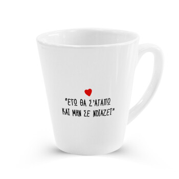ΕΓΩ ΘΑ Σ’ΑΓΑΠΩ ΚΑΙ ΜΗΝ ΣΕ ΝΟΙΑΖΕΙ..., Κούπα κωνική Latte Λευκή, κεραμική, 300ml