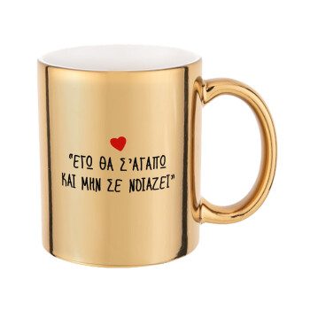 ΕΓΩ ΘΑ Σ’ΑΓΑΠΩ ΚΑΙ ΜΗΝ ΣΕ ΝΟΙΑΖΕΙ..., Mug ceramic, gold mirror, 330ml