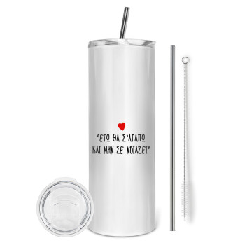 ΕΓΩ ΘΑ Σ’ΑΓΑΠΩ ΚΑΙ ΜΗΝ ΣΕ ΝΟΙΑΖΕΙ..., Tumbler stainless steel 600ml, with metal straw & cleaning brush