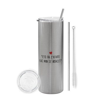 ΕΓΩ ΘΑ Σ’ΑΓΑΠΩ ΚΑΙ ΜΗΝ ΣΕ ΝΟΙΑΖΕΙ..., Tumbler stainless steel Silver 600ml, with metal straw & cleaning brush