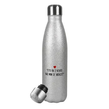 ΕΓΩ ΘΑ Σ’ΑΓΑΠΩ ΚΑΙ ΜΗΝ ΣΕ ΝΟΙΑΖΕΙ..., Metallic Glitter Silver Thermos Flask (Stainless steel), double-walled, 500ml