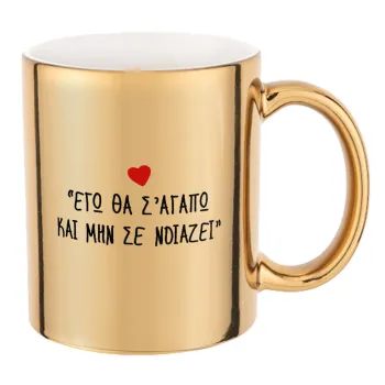 ΕΓΩ ΘΑ Σ’ΑΓΑΠΩ ΚΑΙ ΜΗΝ ΣΕ ΝΟΙΑΖΕΙ..., Κούπα κεραμική, χρυσή καθρέπτης, 330ml