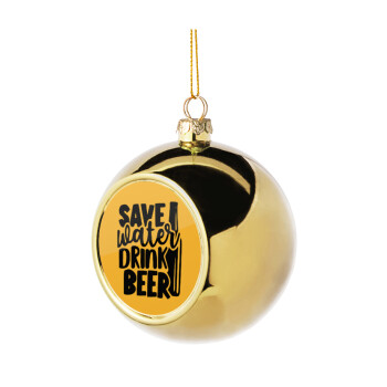 Save Water, Drink BEER, Χριστουγεννιάτικη μπάλα δένδρου Χρυσή 8cm