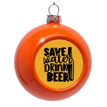 Save Water, Drink BEER, Orange Christmas tree ornament bauble 8cm