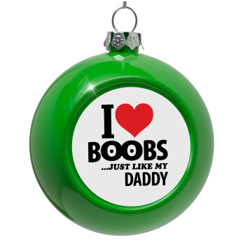 I Love boobs ...just like my daddy, Green Christmas tree ornament bauble 8cm