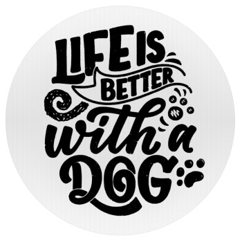 Life is better with a DOG, Mousepad Στρογγυλό 20cm