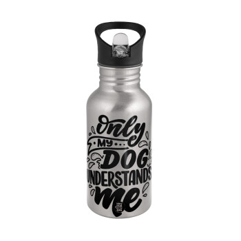 Only my DOG, understands me, Water bottle Silver with straw, stainless steel 500ml