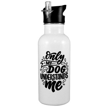 Only my DOG, understands me, White water bottle with straw, stainless steel 600ml