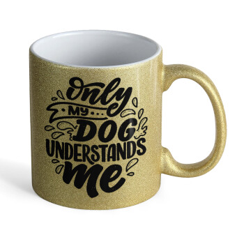 Only my DOG, understands me, Κούπα Χρυσή Glitter που γυαλίζει, κεραμική, 330ml