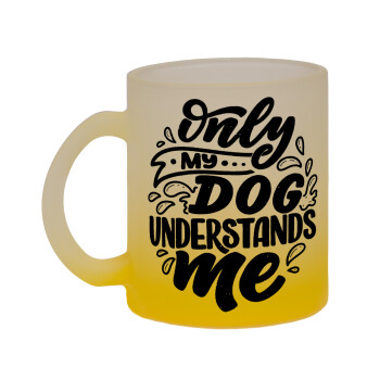 Only my DOG, understands me, Κούπα γυάλινη δίχρωμη με βάση το κίτρινο ματ, 330ml