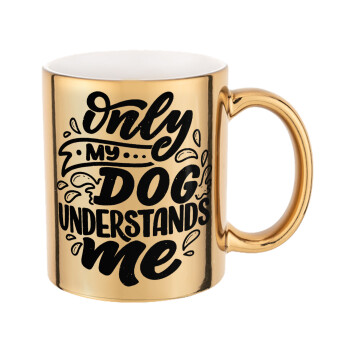Only my DOG, understands me, Κούπα κεραμική, χρυσή καθρέπτης, 330ml