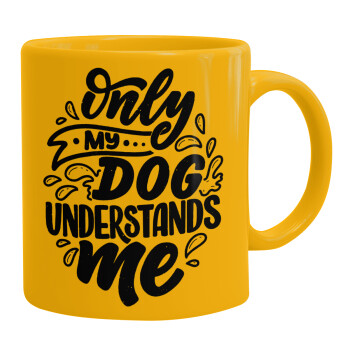 Only my DOG, understands me, Ceramic coffee mug yellow, 330ml (1pcs)