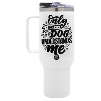Only my DOG, understands me, Mega Stainless steel Tumbler with lid, double wall 1,2L