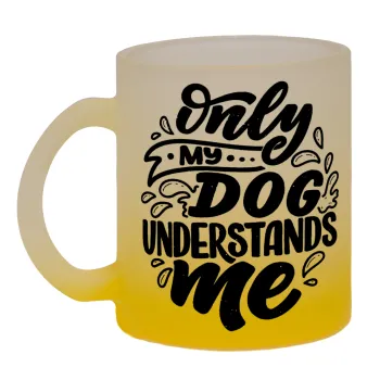 Only my DOG, understands me, Κούπα γυάλινη δίχρωμη με βάση το κίτρινο ματ, 330ml