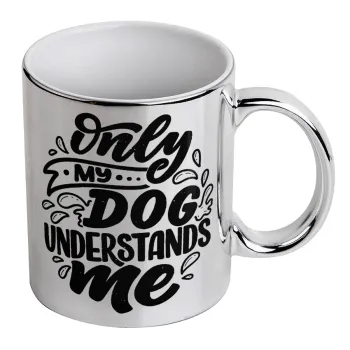 Only my DOG, understands me, Mug ceramic, silver mirror, 330ml