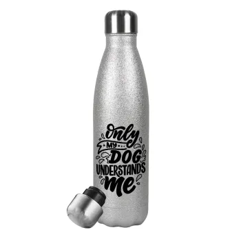 Only my DOG, understands me, Μεταλλικό παγούρι θερμός Glitter Aσημένιο (Stainless steel), διπλού τοιχώματος, 500ml
