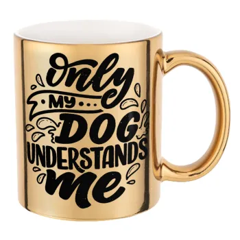 Only my DOG, understands me, Mug ceramic, gold mirror, 330ml
