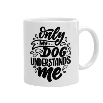 Only my DOG, understands me, Ceramic coffee mug, 330ml