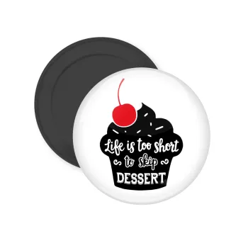 Life is too short, to skip Dessert, Μαγνητάκι ψυγείου στρογγυλό διάστασης 5cm