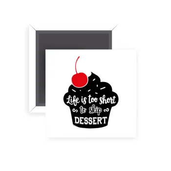 Life is too short, to skip Dessert, Μαγνητάκι ψυγείου τετράγωνο διάστασης 5x5cm
