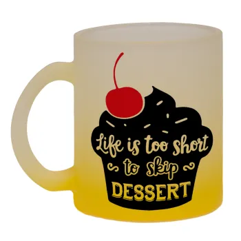Life is too short, to skip Dessert, Κούπα γυάλινη δίχρωμη με βάση το κίτρινο ματ, 330ml