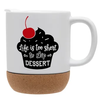 Life is too short, to skip Dessert, Κούπα, κεραμική με βάση φελού και καπάκι (ΜΑΤ), 330ml