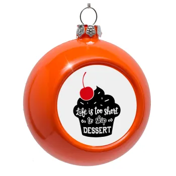 Life is too short, to skip Dessert, Στολίδι Χριστουγεννιάτικη μπάλα δένδρου Πορτοκαλί 8cm