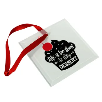 Life is too short, to skip Dessert, Christmas ornament, glass square ornament 9x9cm
