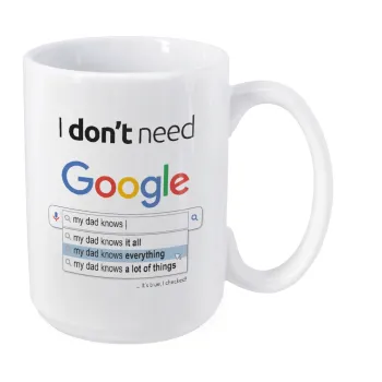 I don't need Google my dad..., Κούπα Mega, κεραμική, 450ml