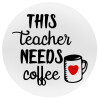 Τhis teacher needs coffee, Mousepad Στρογγυλό 20cm