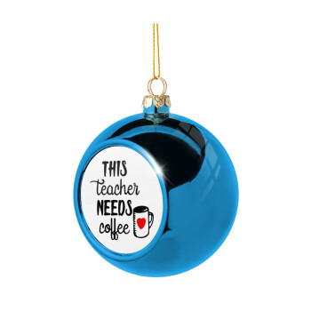Τhis teacher needs coffee, Χριστουγεννιάτικη μπάλα δένδρου Μπλε 8cm