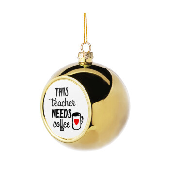 Τhis teacher needs coffee, Χριστουγεννιάτικη μπάλα δένδρου Χρυσή 8cm