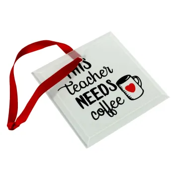 Τhis teacher needs coffee, Στολίδι Χριστουγεννιάτικο στολίδι γυάλινο τετράγωνο 9x9cm